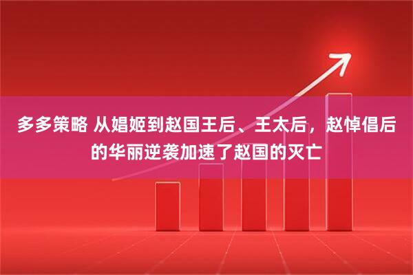 多多策略 从娼姬到赵国王后、王太后，赵悼倡后的华丽逆袭加速了赵国的灭亡