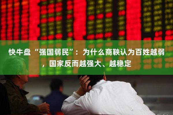 快牛盘 “强国弱民”：为什么商鞅认为百姓越弱，国家反而越强大、越稳定