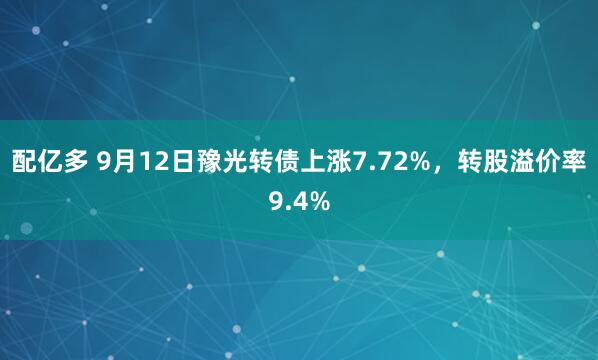 配亿多 9月12日豫光转债上涨7.72%，转股溢价率9.4%