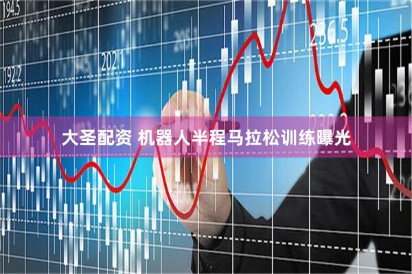 大圣配资 机器人半程马拉松训练曝光