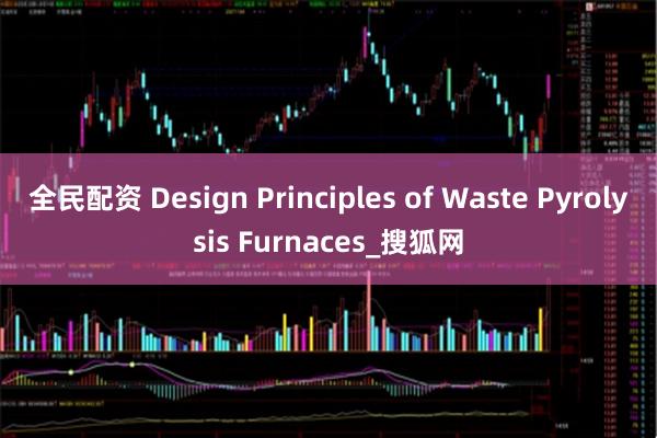 全民配资 Design Principles of Waste Pyrolysis Furnaces_搜狐网