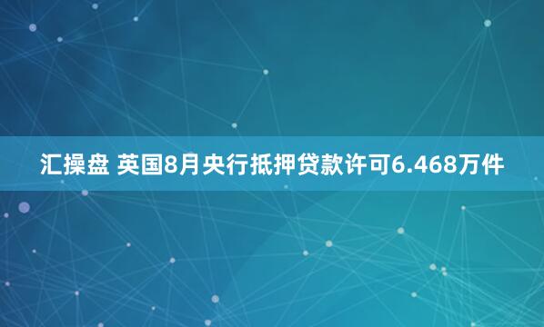 汇操盘 英国8月央行抵押贷款许可6.468万件