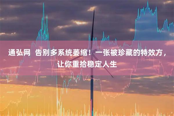 通弘网  告别多系统萎缩！一张被珍藏的特效方，让你重拾稳定人生