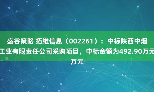 盛谷策略 拓维信息（002261）：中标陕西中烟工业有限责任公司采购项目，中标金额为492.90万元