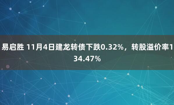 易启胜 11月4日建龙转债下跌0.32%，转股溢价率134.47%