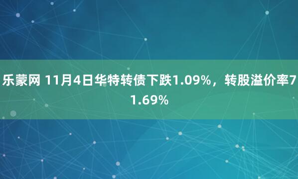乐蒙网 11月4日华特转债下跌1.09%，转股溢价率71.69%