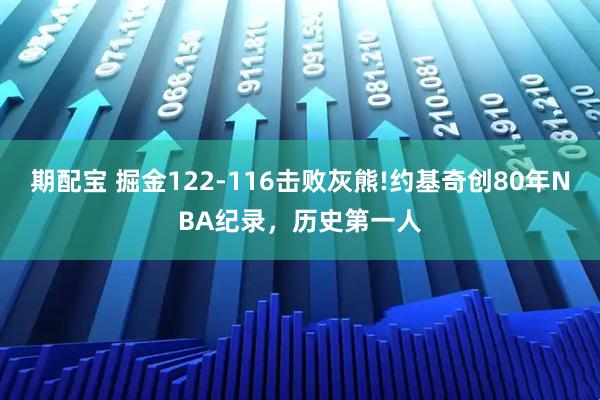期配宝 掘金122-116击败灰熊!约基奇创80年NBA纪录，历史第一人
