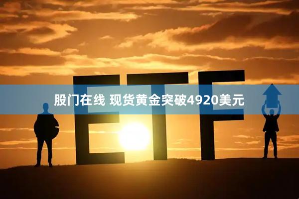 股门在线 现货黄金突破4920美元