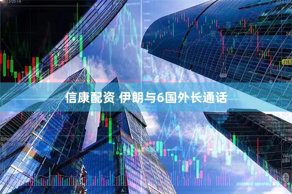 信康配资 伊朗与6国外长通话