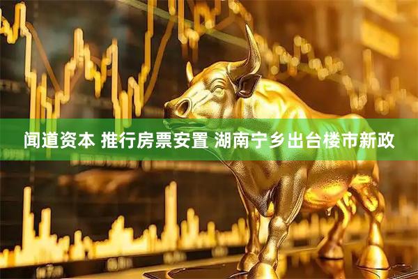 闻道资本 推行房票安置 湖南宁乡出台楼市新政