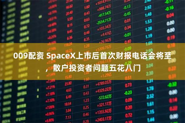 009配资 SpaceX上市后首次财报电话会将至，散户投资者问题五花八门